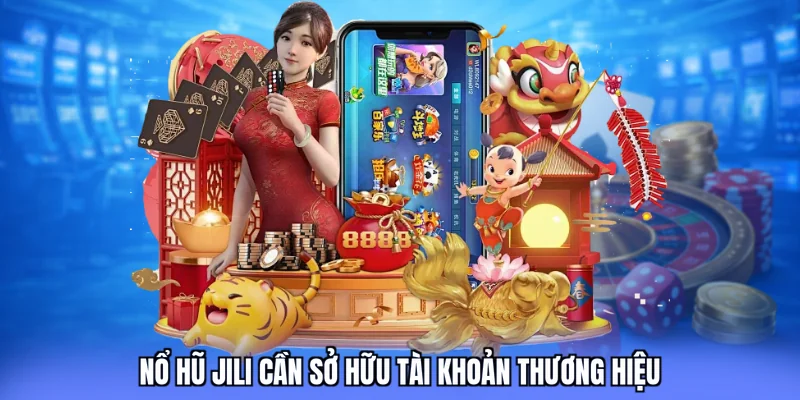 Nổ hũ Jili cần sở hữu tài khoản thương hiệu